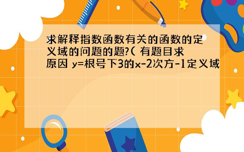 求解释指数函数有关的函数的定义域的问题的题?( 有题目求原因 y=根号下3的x-2次方-1定义域