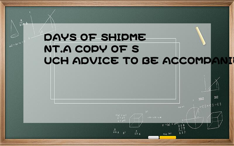 DAYS OF SHIPMENT.A COPY OF SUCH ADVICE TO BE ACCOMPANIED THE