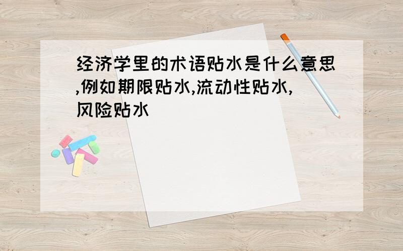 经济学里的术语贴水是什么意思,例如期限贴水,流动性贴水,风险贴水