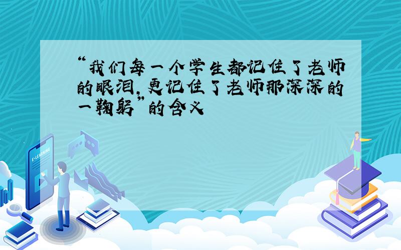 “我们每一个学生都记住了老师的眼泪,更记住了老师那深深的一鞠躬”的含义