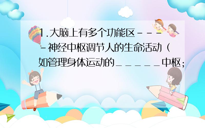 1.大脑上有多个功能区----神经中枢调节人的生命活动（如管理身体运动的_____中枢；