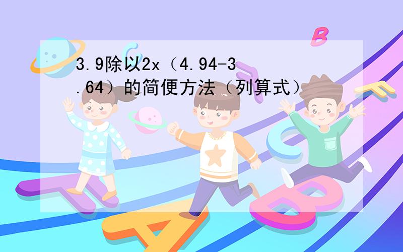 3.9除以2x（4.94-3.64）的简便方法（列算式）