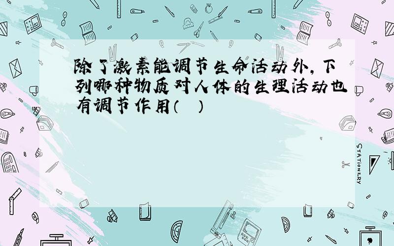 除了激素能调节生命活动外，下列哪种物质对人体的生理活动也有调节作用（　　）