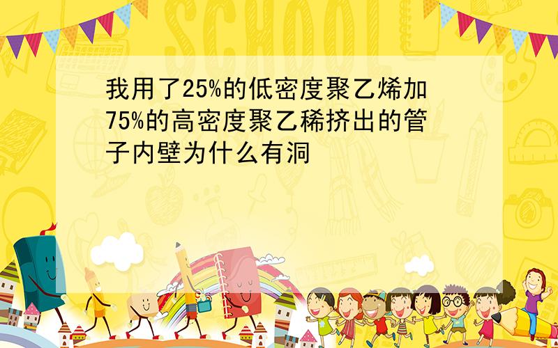 我用了25%的低密度聚乙烯加75%的高密度聚乙稀挤出的管子内壁为什么有洞