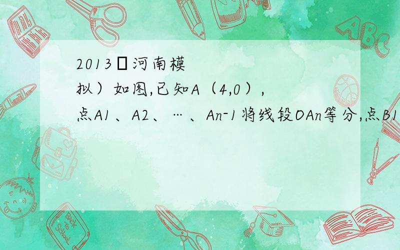 2013•河南模拟）如图,已知A（4,0）,点A1、A2、…、An-1将线段OAn等分,点B1、B2、…、B