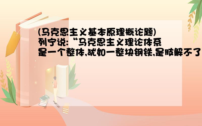 (马克思主义基本原理概论题)列宁说:“马克思主义理论体系是一个整体,犹如一整块钢铁,是肢解不了的”,对此,你如何理解?(