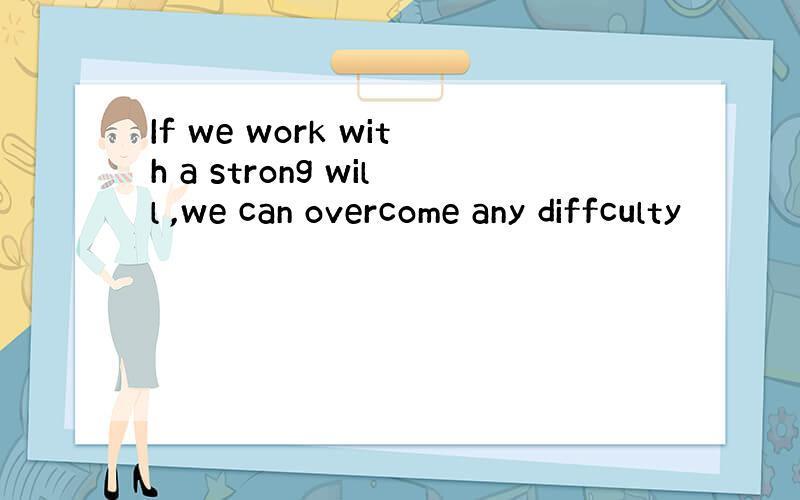 If we work with a strong will ,we can overcome any diffculty