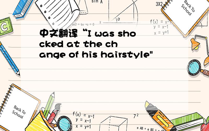 中文翻译“I was shocked at the change of his hairstyle