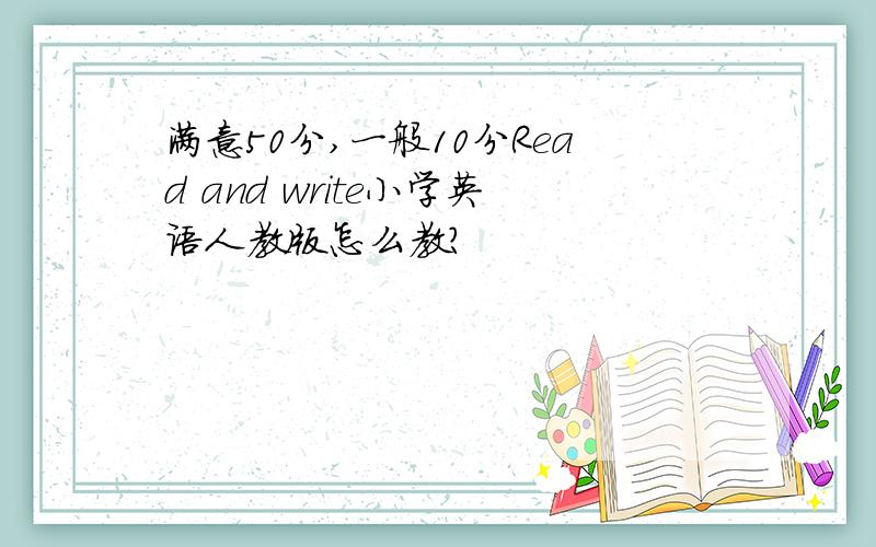 满意50分,一般10分Read and write小学英语人教版怎么教?