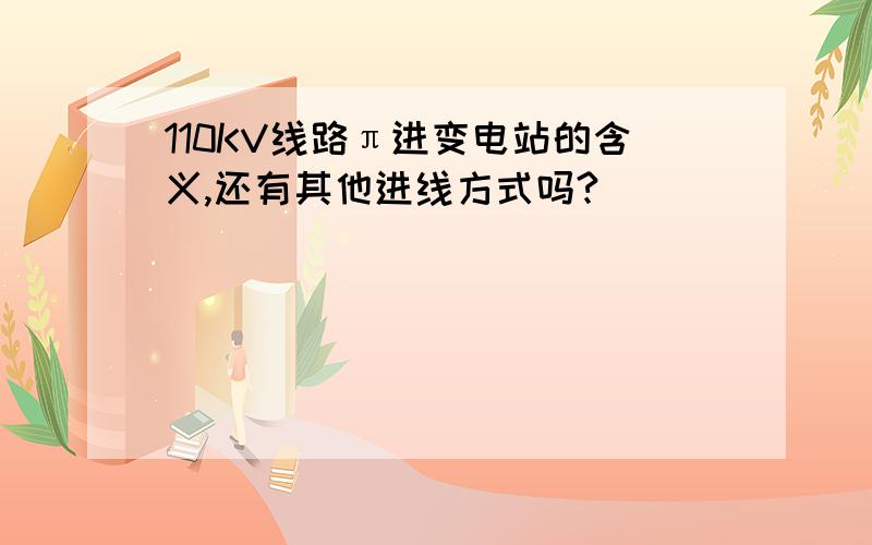 110KV线路π进变电站的含义,还有其他进线方式吗?