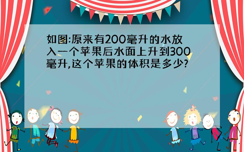 如图:原来有200毫升的水放入一个苹果后水面上升到300毫升,这个苹果的体积是多少?