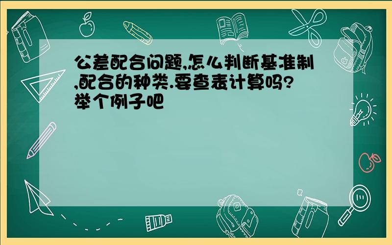 公差配合问题,怎么判断基准制,配合的种类.要查表计算吗?举个例子吧