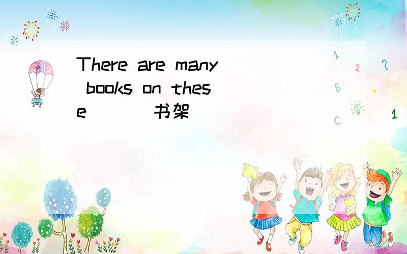 There are many books on these __(书架）