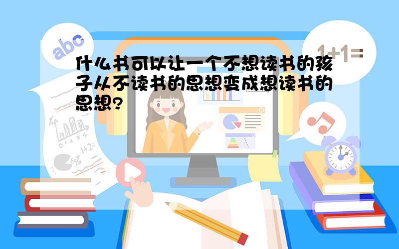 什么书可以让一个不想读书的孩子从不读书的思想变成想读书的思想?