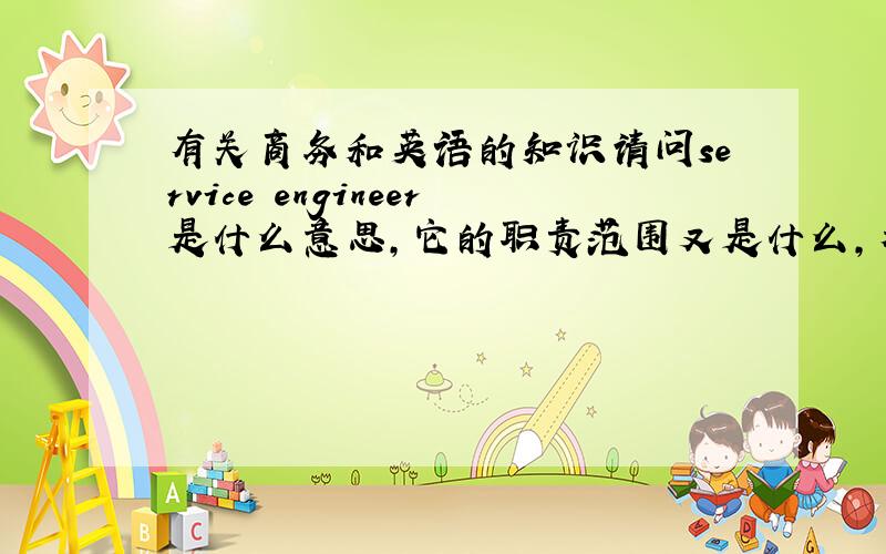 有关商务和英语的知识请问service engineer是什么意思,它的职责范围又是什么,希望给出解答,