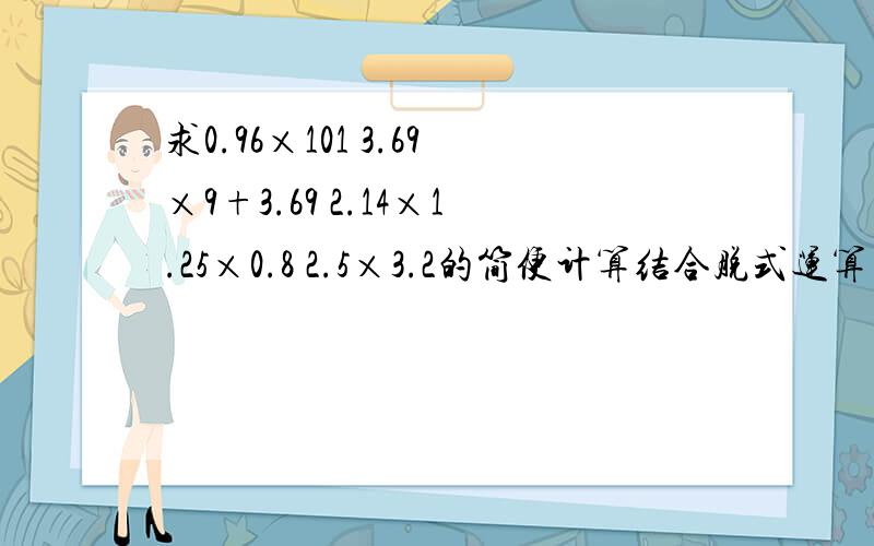 求0.96×101 3.69×9+3.69 2.14×1.25×0.8 2.5×3.2的简便计算结合脱式运算