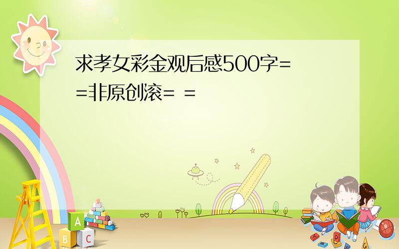 求孝女彩金观后感500字= =非原创滚= =