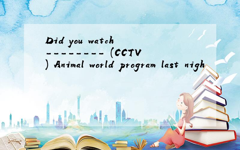 Did you watch -------- (CCTV) Animal world program last nigh