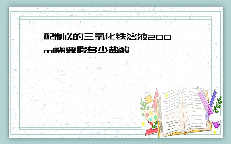 配制1%的三氯化铁溶液200ml需要假多少盐酸