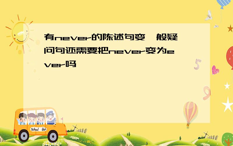 有never的陈述句变一般疑问句还需要把never变为ever吗