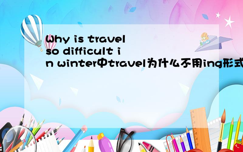 Why is travel so difficult in winter中travel为什么不用ing形式?