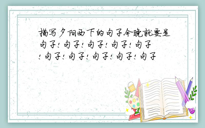 描写夕阳西下的句子今晚就要是句子!句子!句子!句子!句子!句子!句子!句子!句子!句子