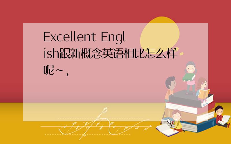 Excellent English跟新概念英语相比怎么样呢~,