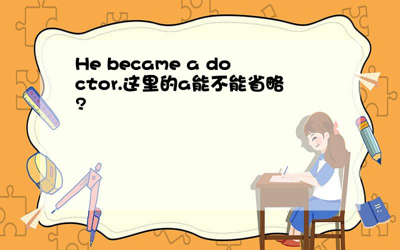 He became a doctor.这里的a能不能省略?