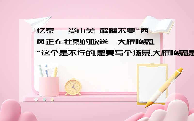 忆秦娥 娄山关 解释不要“西风正在壮烈的吹送,大雁鸣霜.”这个是不行的.是要写个场景.大雁鸣霜是什么意思.