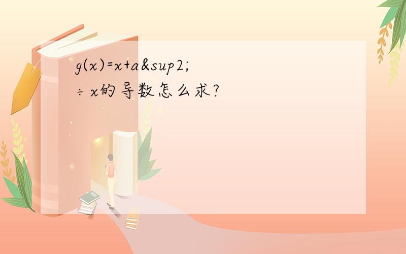 g(x)=x+a²÷x的导数怎么求?