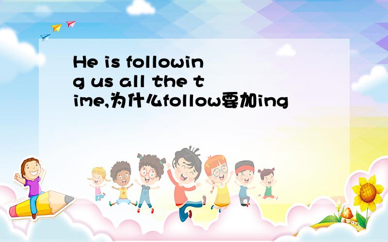 He is following us all the time,为什么follow要加ing