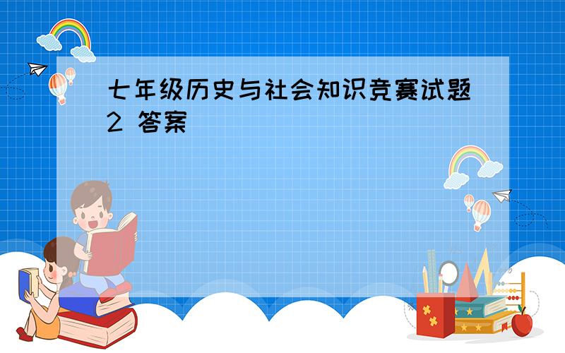 七年级历史与社会知识竞赛试题2 答案