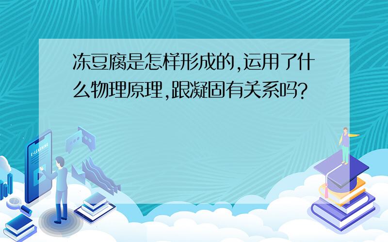 冻豆腐是怎样形成的,运用了什么物理原理,跟凝固有关系吗?