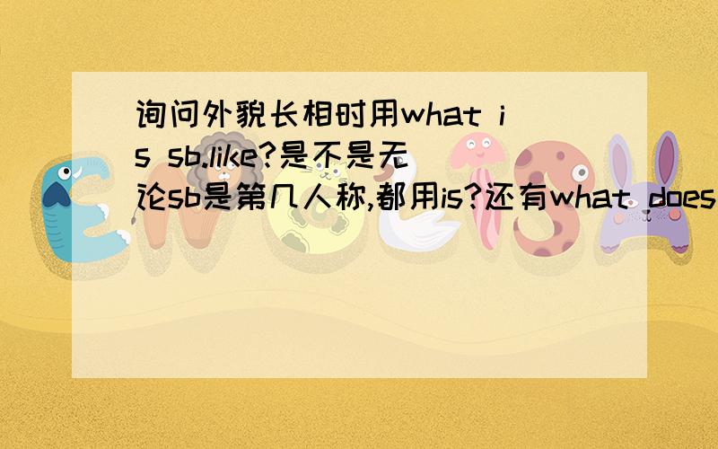 询问外貌长相时用what is sb.like?是不是无论sb是第几人称,都用is?还有what does he loo