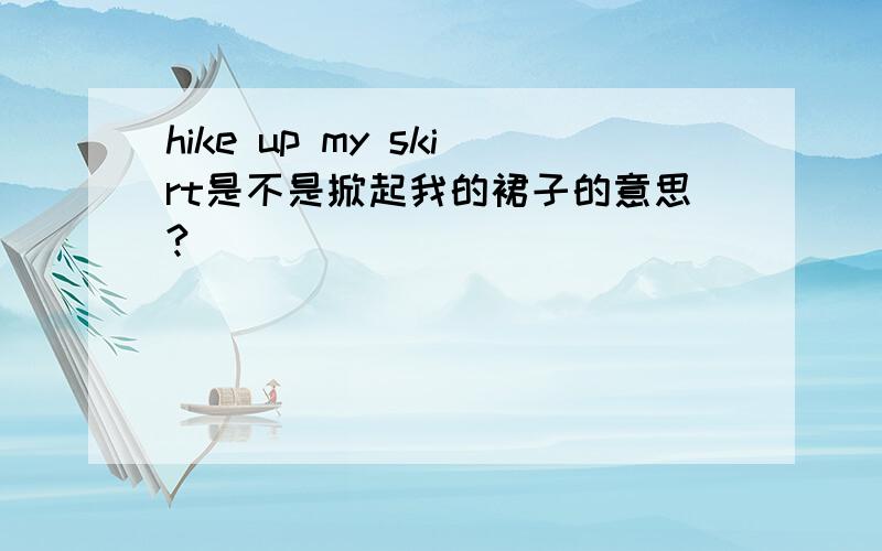 hike up my skirt是不是掀起我的裙子的意思?