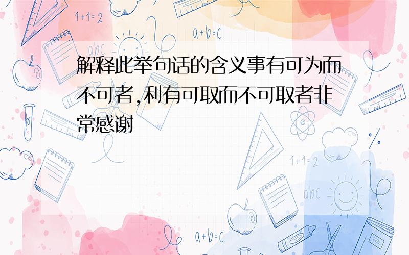 解释此举句话的含义事有可为而不可者,利有可取而不可取者非常感谢