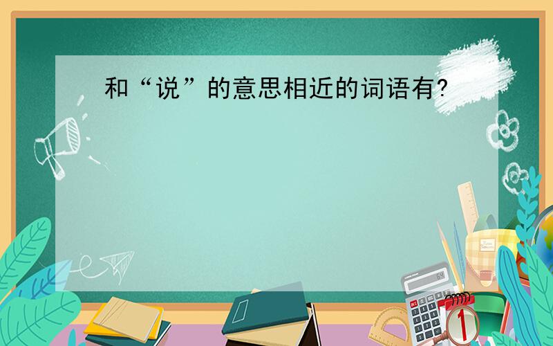 和“说”的意思相近的词语有?