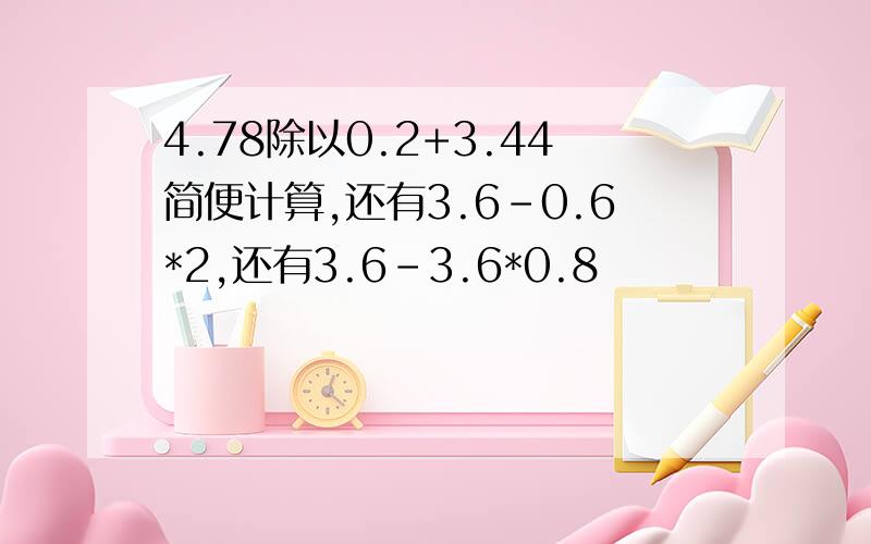 4.78除以0.2+3.44简便计算,还有3.6-0.6*2,还有3.6-3.6*0.8