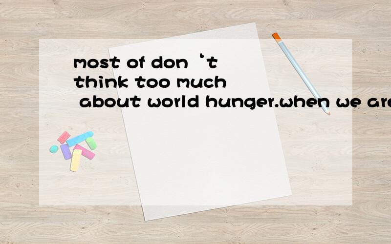 most of don‘t think too much about world hunger.when we are