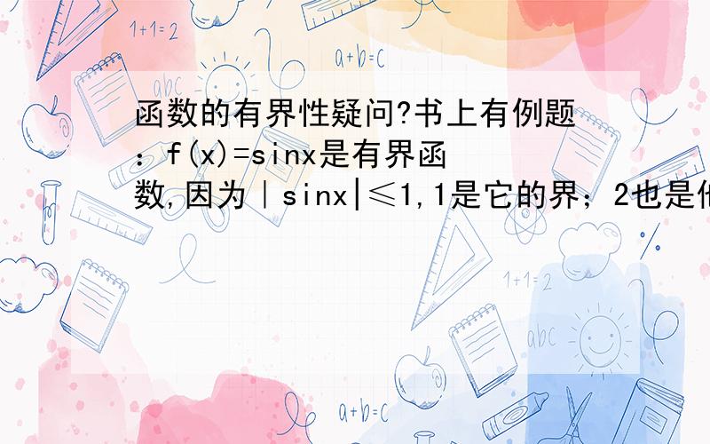 函数的有界性疑问?书上有例题：f(x)=sinx是有界函数,因为｜sinx|≤1,1是它的界；2也是他的界,因为有｜si