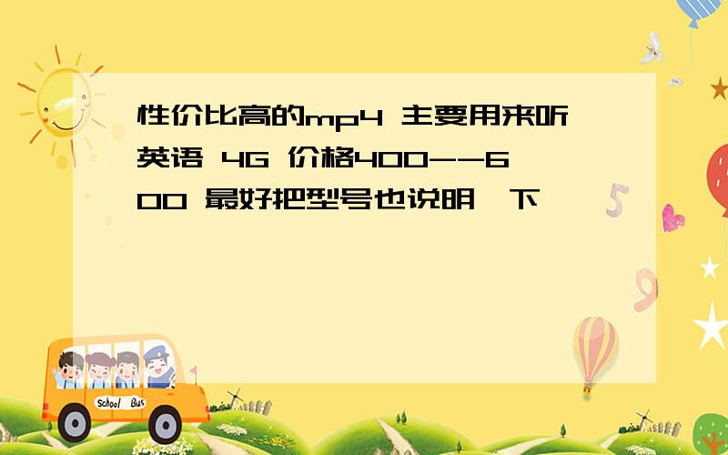 性价比高的mp4 主要用来听英语 4G 价格400--600 最好把型号也说明一下