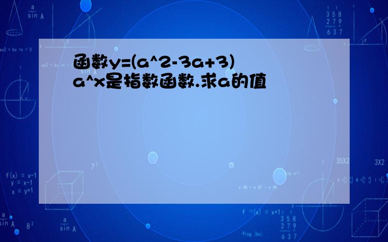 函数y=(a^2-3a+3)a^x是指数函数.求a的值