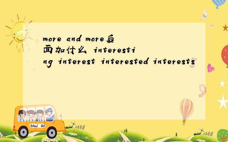 more and more后面加什么 interesting interest interested interests