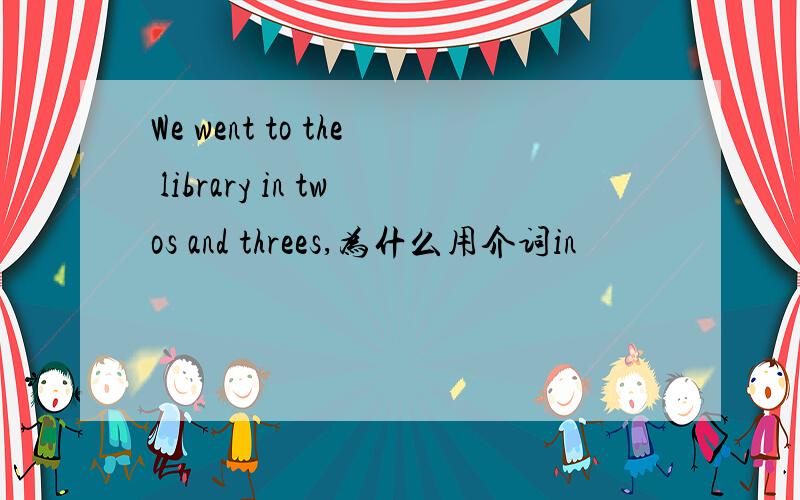 We went to the library in twos and threes,为什么用介词in