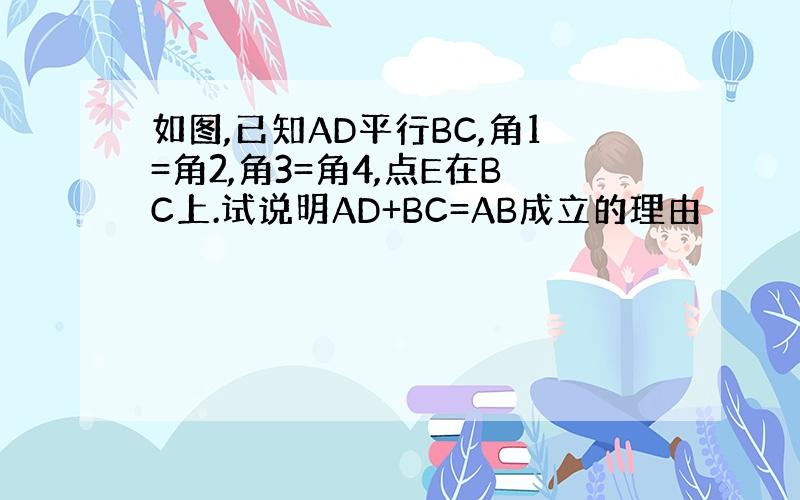 如图,已知AD平行BC,角1=角2,角3=角4,点E在BC上.试说明AD+BC=AB成立的理由