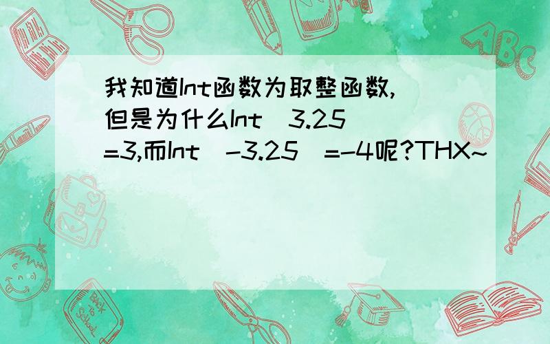 我知道Int函数为取整函数,但是为什么Int（3.25）=3,而Int(-3.25)=-4呢?THX~