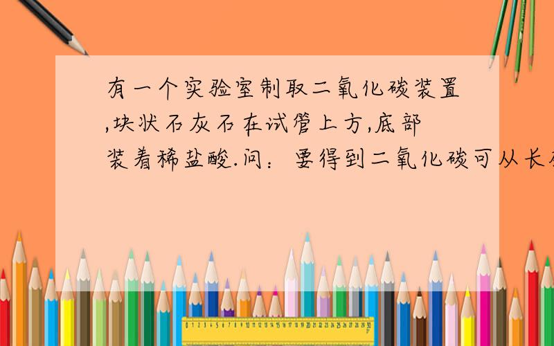 有一个实验室制取二氧化碳装置,块状石灰石在试管上方,底部装着稀盐酸.问：要得到二氧化碳可从长颈漏斗中加入适量试剂的一组是