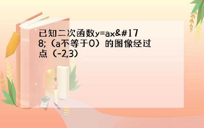 已知二次函数y=ax²（a不等于0）的图像经过点（-2,3）