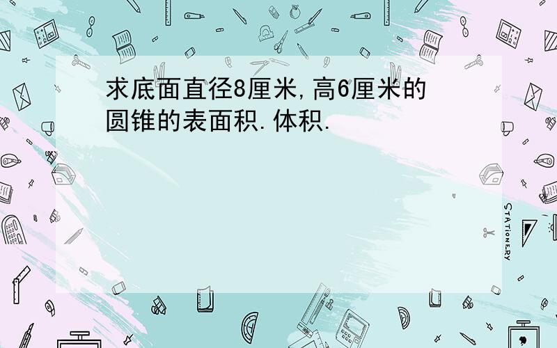 求底面直径8厘米,高6厘米的圆锥的表面积.体积.