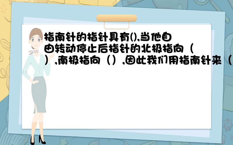 指南针的指针具有(),当他自由转动停止后指针的北极指向（）,南极指向（）,因此我们用指南针来（）方向.